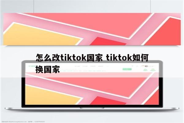 怎么改tiktok国家 tiktok如何换国家