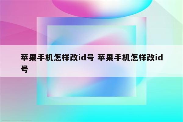 苹果手机怎样改id号 苹果手机怎样改id号