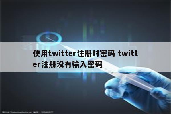 使用twitter注册时密码 twitter注册没有输入密码