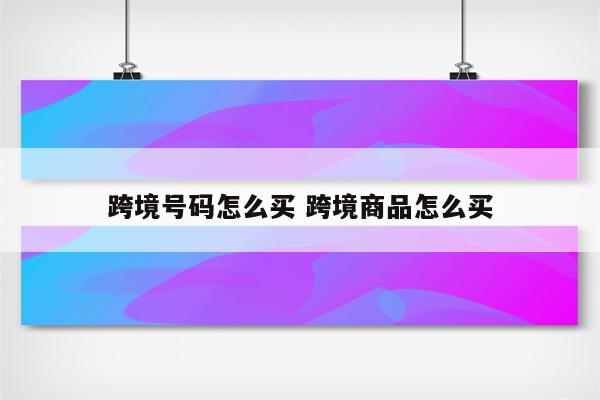 跨境号码怎么买 跨境商品怎么买