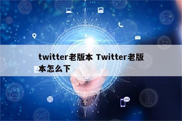twitter老版本 Twitter老版本怎么下