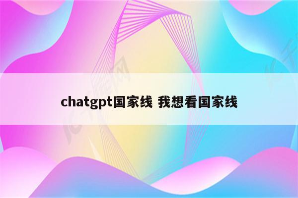 chatgpt国家线 我想看国家线