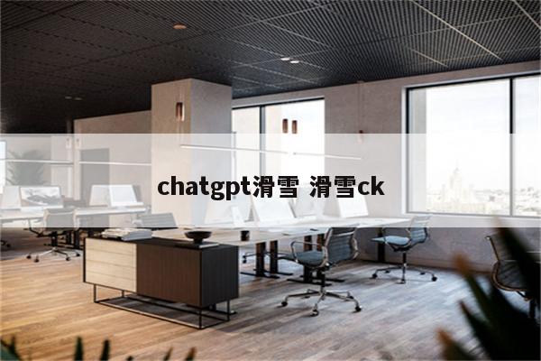 chatgpt滑雪 滑雪ck