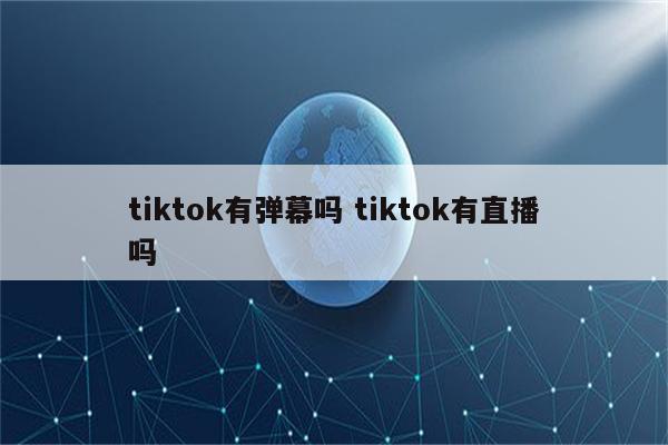 tiktok有弹幕吗 tiktok有直播吗