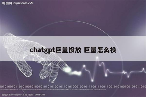 chatgpt巨量投放 巨量怎么投