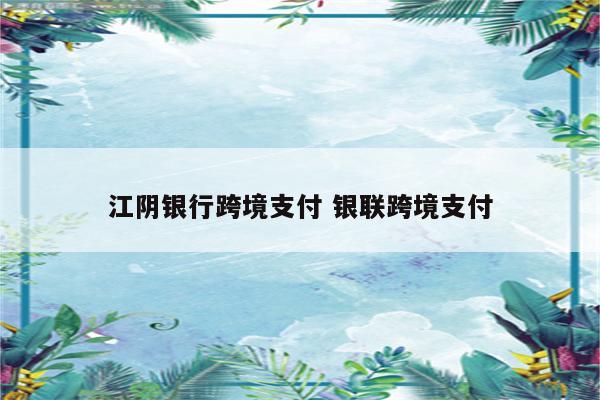 江阴银行跨境支付 银联跨境支付