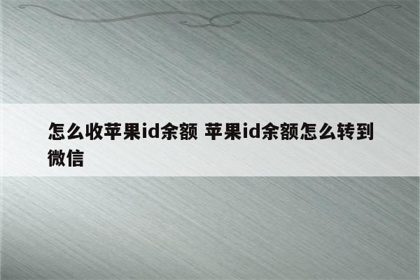 怎么收苹果id余额 苹果id余额怎么转到微信