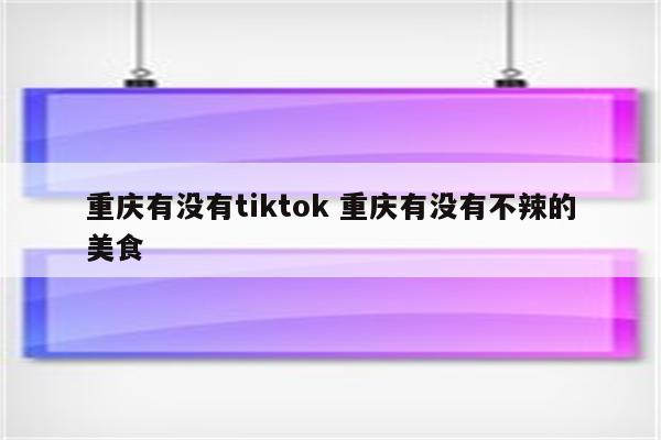 重庆有没有tiktok 重庆有没有不辣的美食