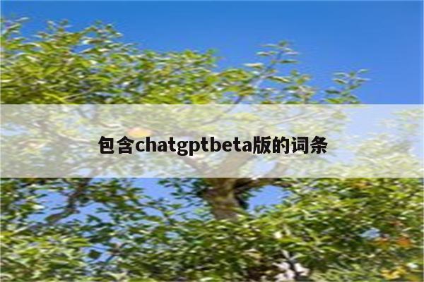 包含chatgptbeta版的词条