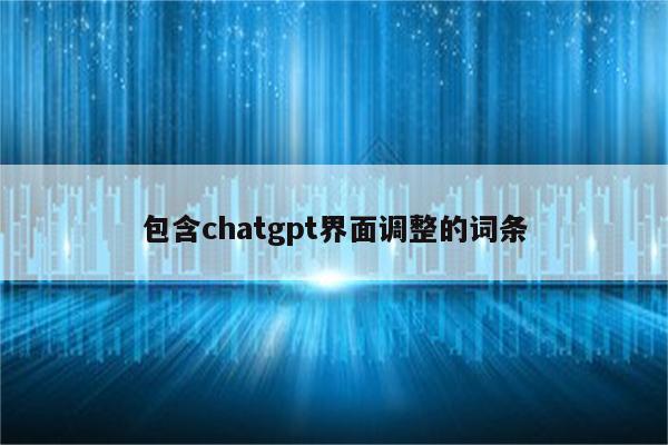 包含chatgpt界面调整的词条