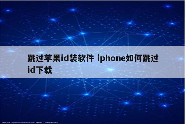 跳过苹果id装软件 iphone如何跳过id下载