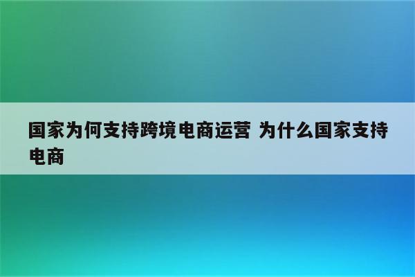 国家为何支持跨境电商运营 为什么国家支持电商