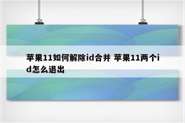 苹果11如何解除id合并 苹果11两个id怎么退出