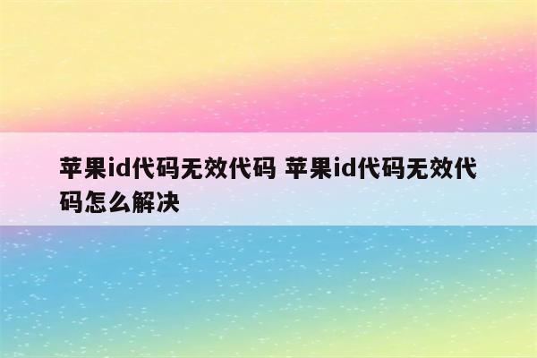 苹果id代码无效代码 苹果id代码无效代码怎么解决