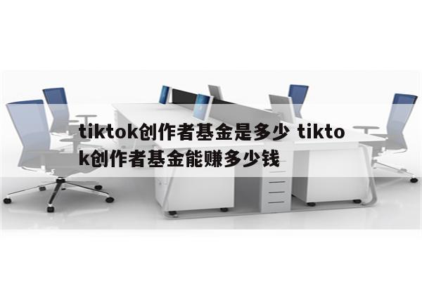 tiktok创作者基金是多少 tiktok创作者基金能赚多少钱