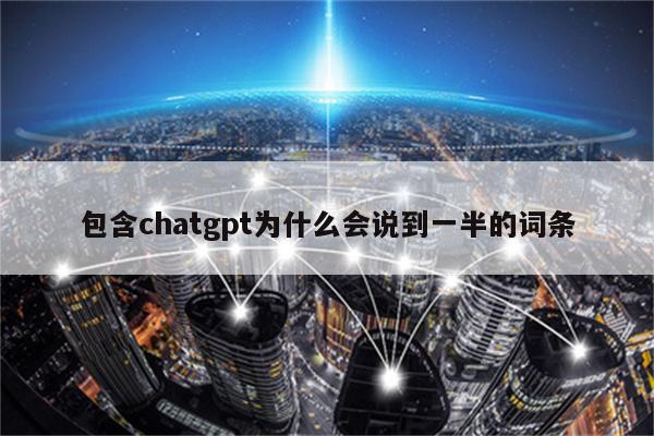 包含chatgpt为什么会说到一半的词条