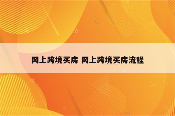 网上跨境买房 网上跨境买房流程