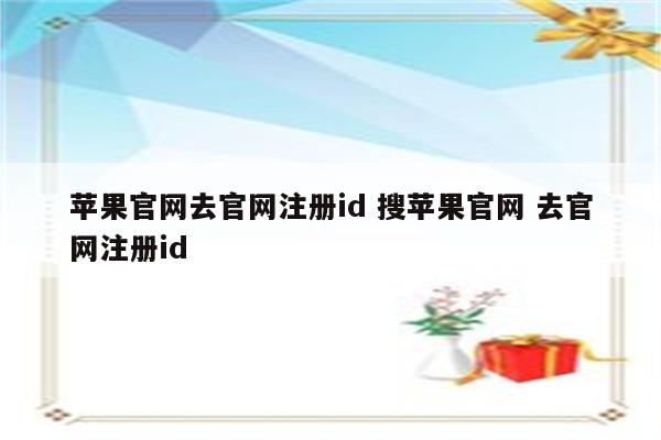 苹果官网去官网注册id 搜苹果官网 去官网注册id