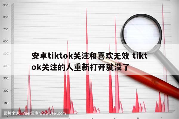 安卓tiktok关注和喜欢无效 tiktok关注的人重新打开就没了