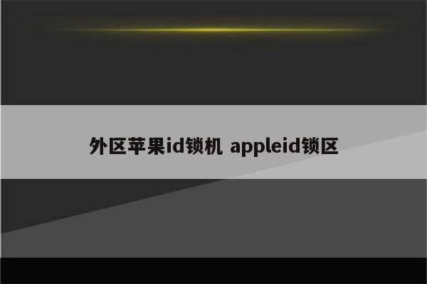 外区苹果id锁机 appleid锁区