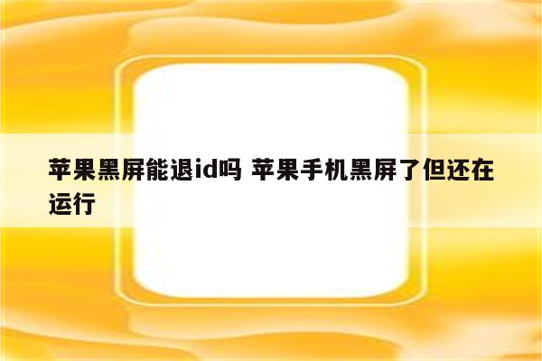 苹果黑屏能退id吗 苹果手机黑屏了但还在运行