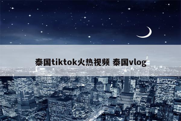 泰国tiktok火热视频 泰国vlog