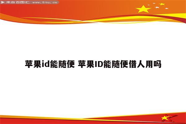 苹果id能随便 苹果ID能随便借人用吗