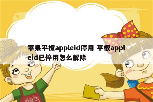 苹果平板appleid停用 平板appleid已停用怎么解除