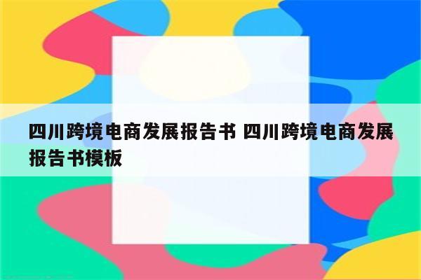 四川跨境电商发展报告书 四川跨境电商发展报告书模板