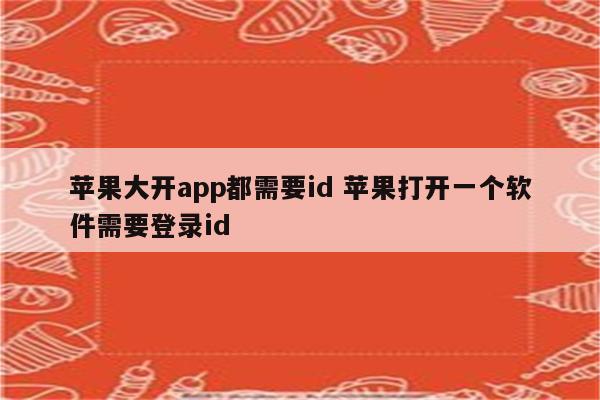 苹果大开app都需要id 苹果打开一个软件需要登录id