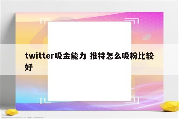 twitter吸金能力 推特怎么吸粉比较好