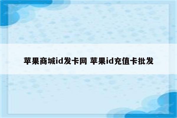 苹果商城id发卡网 苹果id充值卡批发