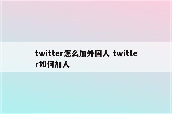 twitter怎么加外国人 twitter如何加人