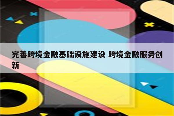 完善跨境金融基础设施建设 跨境金融服务创新