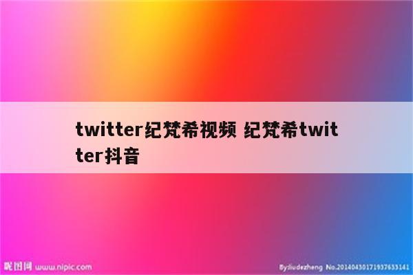 twitter纪梵希视频 纪梵希twitter抖音