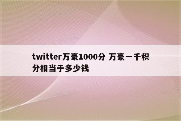 twitter万豪1000分 万豪一千积分相当于多少钱