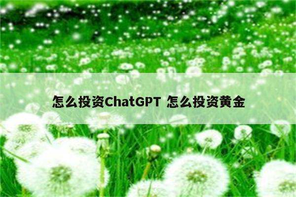 怎么投资ChatGPT 怎么投资黄金