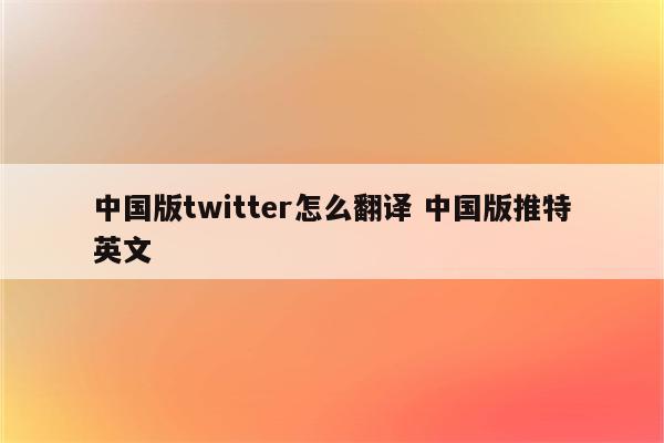 中国版twitter怎么翻译 中国版推特英文