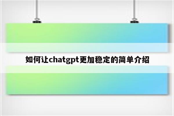 如何让chatgpt更加稳定的简单介绍