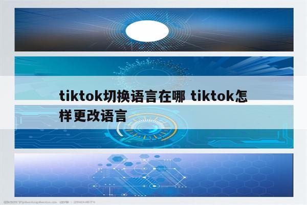 tiktok切换语言在哪 tiktok怎样更改语言