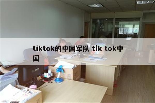 tiktok的中国军队 tik tok中国