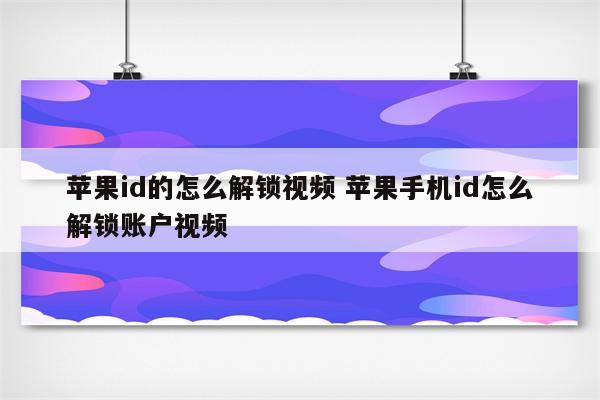 苹果id的怎么解锁视频 苹果手机id怎么解锁账户视频