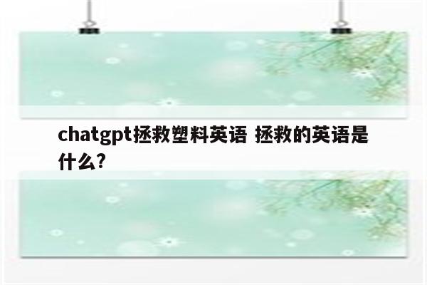 chatgpt拯救塑料英语 拯救的英语是什么?