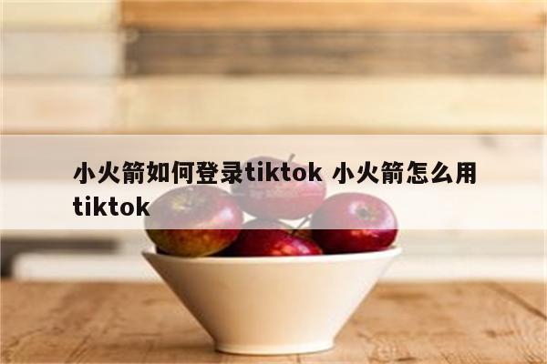 小火箭如何登录tiktok 小火箭怎么用tiktok