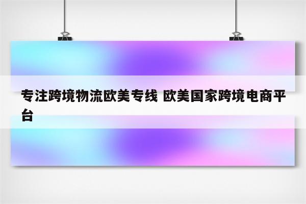 专注跨境物流欧美专线 欧美国家跨境电商平台