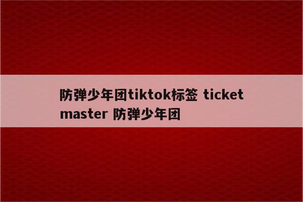 防弹少年团tiktok标签 ticketmaster 防弹少年团