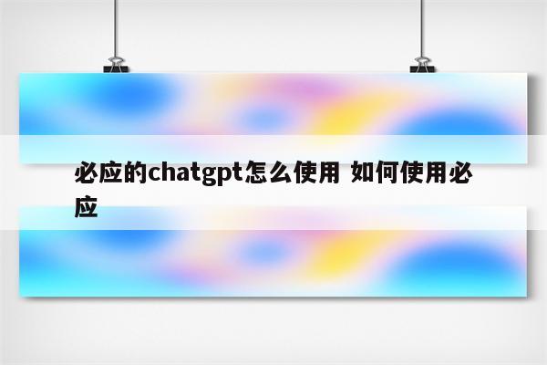 必应的chatgpt怎么使用 如何使用必应