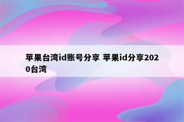 苹果台湾id账号分享 苹果id分享2020台湾