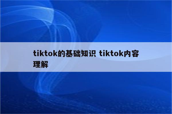 tiktok的基础知识 tiktok内容理解