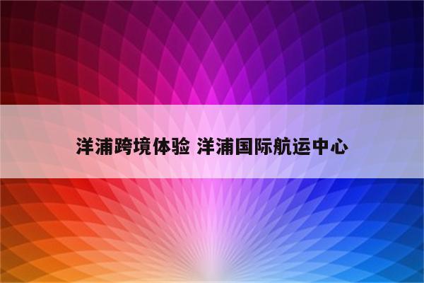 洋浦跨境体验 洋浦国际航运中心